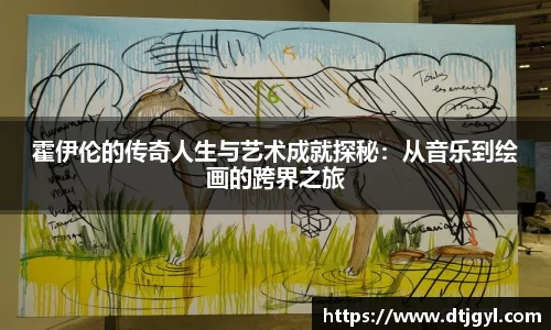 霍伊伦的传奇人生与艺术成就探秘：从音乐到绘画的跨界之旅