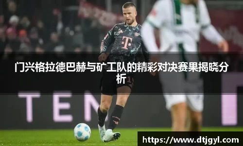门兴格拉德巴赫与矿工队的精彩对决赛果揭晓分析