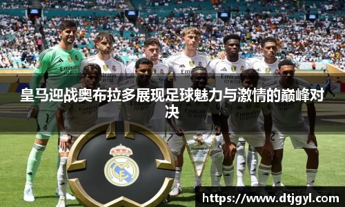 皇马迎战奥布拉多展现足球魅力与激情的巅峰对决