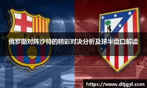 俄罗斯对阵沙特的精彩对决分析及球半盘口解读