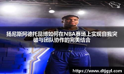 扬尼斯阿德托昆博如何在NBA赛场上实现自我突破与团队协作的完美结合